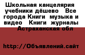 Школьная канцелярия, учебники дёшево - Все города Книги, музыка и видео » Книги, журналы   . Астраханская обл.
